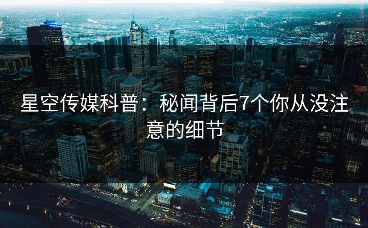 星空传媒科普：秘闻背后7个你从没注意的细节