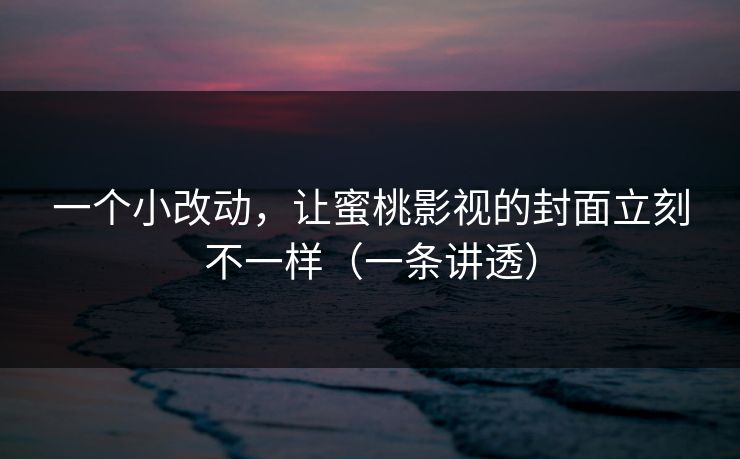 一个小改动，让蜜桃影视的封面立刻不一样（一条讲透）